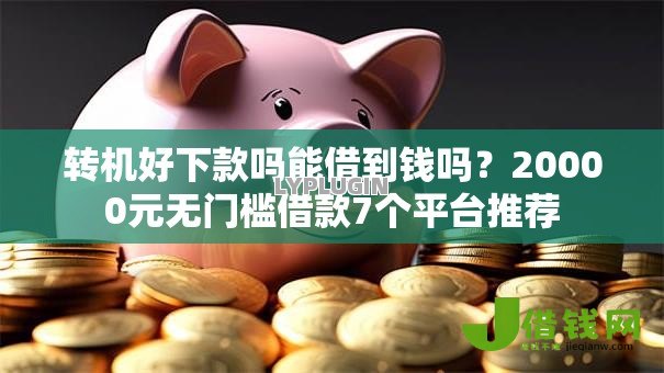 转机好下款吗能借到钱吗?20000元无门槛借款7个平台推荐 转机好下款吗能借到钱吗?20000元无门槛借款7个平台推荐