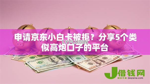 申请京东小白卡被拒?分享5个类似高炮口子的平台 申请京东小白卡被拒?分享5个类似高炮口子的平台