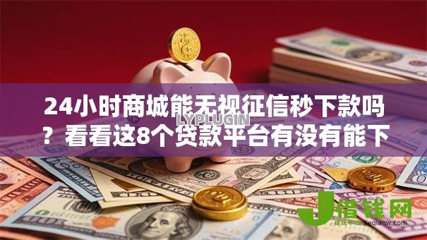 24小时商城能无视征信秒下款吗？看看这8个贷款平台有没有能下款的
