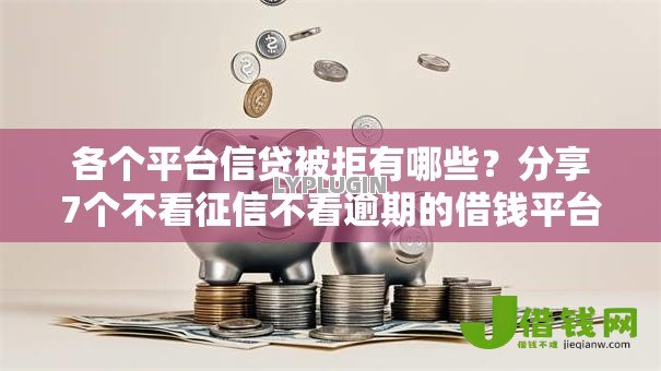 各个平台信贷被拒有哪些?分享7个不看征信不看逾期的借钱平台 各个平台信贷被拒有哪些?分享7个不看征信不看逾期的借钱平台