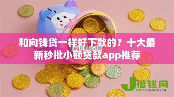 和向钱贷一样好下款的？十大最新秒批小额贷款app推荐
