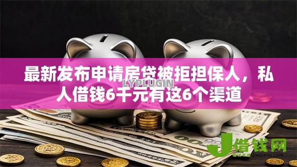最新发布申请房贷被拒担保人,私人借钱6千元有这6个渠道 最新发布申请房贷被拒担保人,私人借钱6千元有这6个渠道