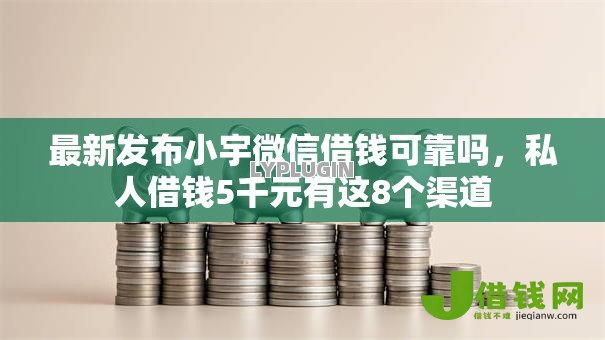最新发布小宇微信借钱可靠吗,私人借钱5千元有这8个渠道 最新发布小宇微信借钱可靠吗,私人借钱5千元有这8个渠道