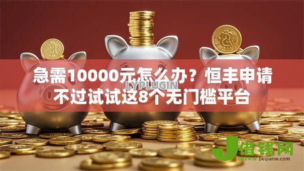 急需10000元怎么办?恒丰申请不过试试这8个无门槛平台 急需10000元怎么办?恒丰申请不过试试这8个无门槛平台