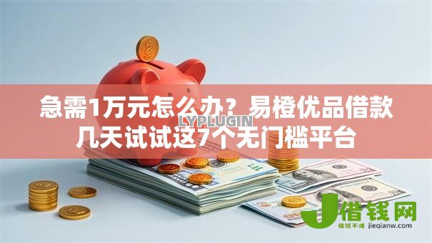急需1万元怎么办?易橙优品借款几天试试这7个无门槛平台 急需1万元怎么办?易橙优品借款几天试试这7个无门槛平台