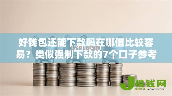 好钱包还能下款吗在哪借比较容易?类似强制下款的7个口子参考 好钱包还能下款吗在哪借比较容易?类似强制下款的7个口子参考