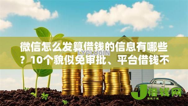 微信怎么发算借钱的信息有哪些?10个貌似免审批、平台借钱不查征信合集 微信怎么发算借钱的信息有哪些?10个貌似免审批、平台借钱不查征信合集