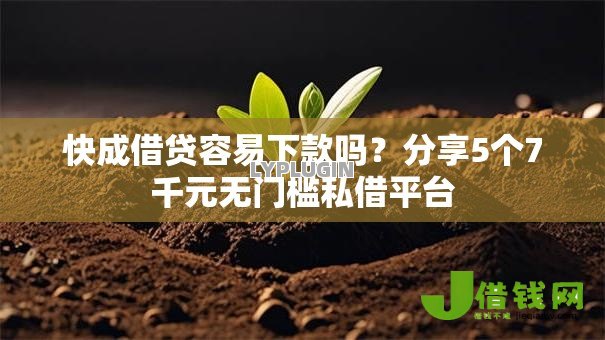 快成借贷容易下款吗？分享5个7千元无门槛私借平台
