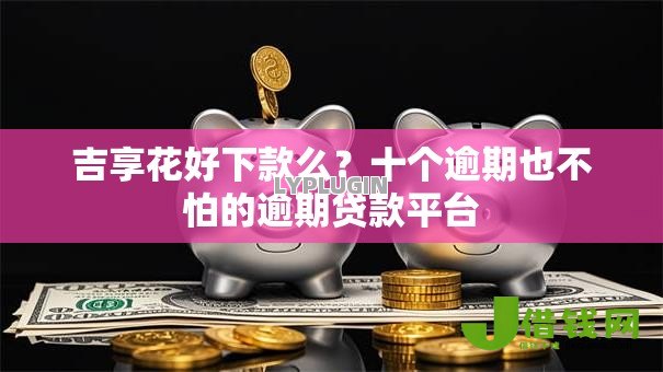 吉享花好下款么？十个逾期也不怕的逾期贷款平台