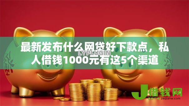 最新发布什么网贷好下款点,私人借钱1000元有这5个渠道 最新发布什么网贷好下款点,私人借钱1000元有这5个渠道