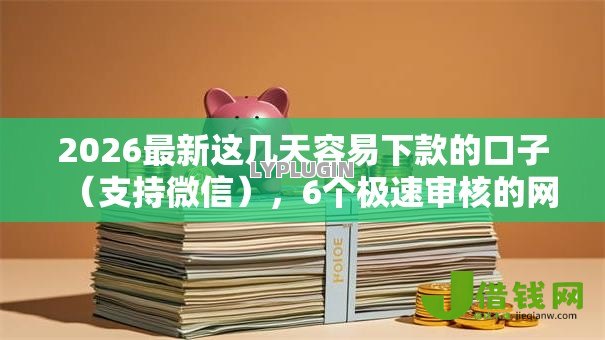2026最新这几天容易下款的口子(支持微信),6个极速审核的网贷口子无私分享 2026最新这几天容易下款的口子(支持微信),6个极速审核的网贷口子无私分享
