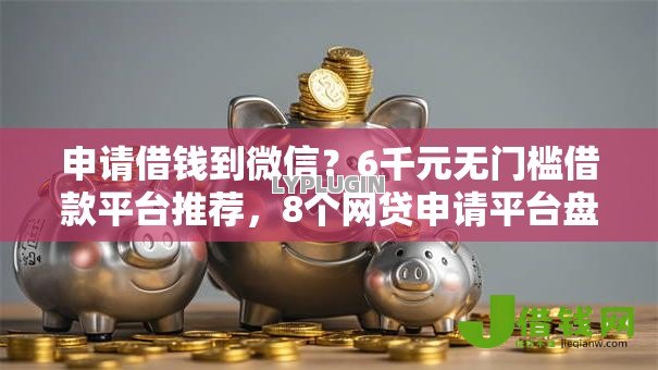 申请借钱到微信?6千元无门槛借款平台推荐,8个网贷申请平台盘点 申请借钱到微信?6千元无门槛借款平台推荐,8个网贷申请平台盘点