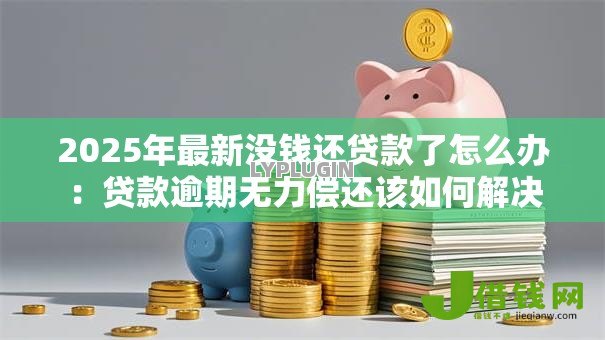 2025年最新没钱还贷款了怎么办:贷款逾期无力偿还该如何解决 2025年最新没钱还贷款了怎么办:贷款逾期无力偿还该如何解决