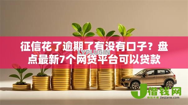 征信花了逾期了有没有口子？盘点最新7个网贷平台可以贷款