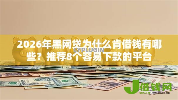 2026年黑网贷为什么肯借钱有哪些?推荐8个容易下款的平台 2026年黑网贷为什么肯借钱有哪些?推荐8个容易下款的平台