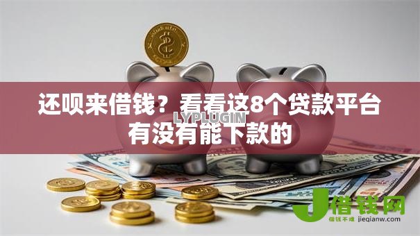 还呗来借钱?看看这8个贷款平台有没有能下款的 还呗来借钱?看看这8个贷款平台有没有能下款的