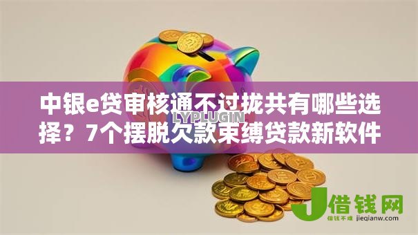 中银e贷审核通不过拢共有哪些选择?7个摆脱欠款束缚贷款新软件详解 中银e贷审核通不过拢共有哪些选择?7个摆脱欠款束缚贷款新软件详解