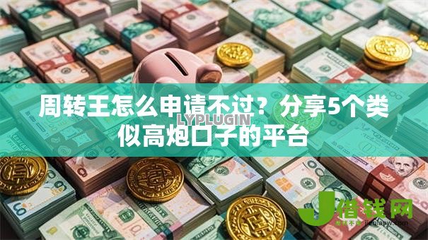周转王怎么申请不过?分享5个类似高炮口子的平台 周转王怎么申请不过?分享5个类似高炮口子的平台