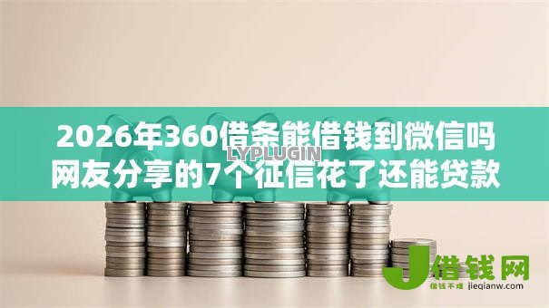 2026年360借条能借钱到微信吗网友分享的7个征信花了还能贷款的正规平台我觉得不错! 2026年360借条能借钱到微信吗网友分享的7个征信花了还能贷款的正规平台我觉得不错!