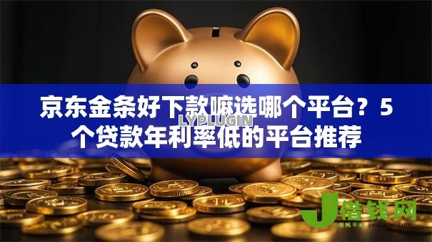 京东金条好下款嘛选哪个平台?5个贷款年利率低的平台推荐 京东金条好下款嘛选哪个平台?5个贷款年利率低的平台推荐