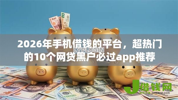 2026年手机借钱的平台,超热门的10个网贷黑户必过app推荐 2026年手机借钱的平台,超热门的10个网贷黑户必过app推荐