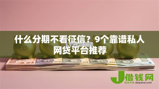 什么分期不看征信?9个靠谱私人网贷平台推荐 什么分期不看征信?9个靠谱私人网贷平台推荐