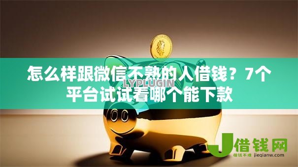 怎么样跟微信不熟的人借钱?7个平台试试看哪个能下款 怎么样跟微信不熟的人借钱?7个平台试试看哪个能下款