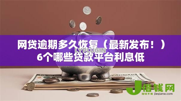 网贷逾期多久恢复(最新发布!)6个哪些贷款平台利息低 网贷逾期多久恢复(最新发布!)6个哪些贷款平台利息低