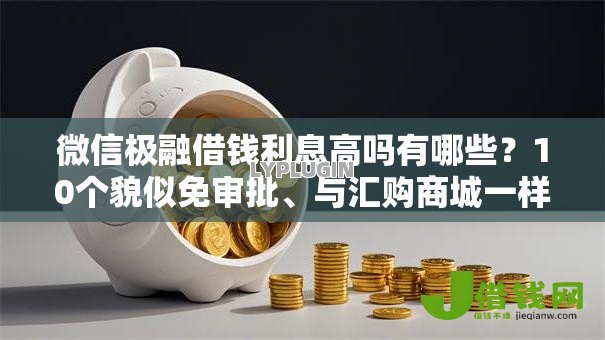 微信极融借钱利息高吗有哪些?10个貌似免审批、与汇购商城一样的口子合集 微信极融借钱利息高吗有哪些?10个貌似免审批、与汇购商城一样的口子合集