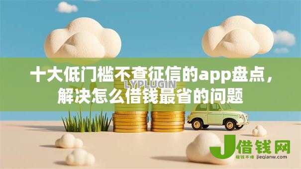十大低门槛不查征信的app盘点,解决怎么借钱最省的问题 十大低门槛不查征信的app盘点,解决怎么借钱最省的问题