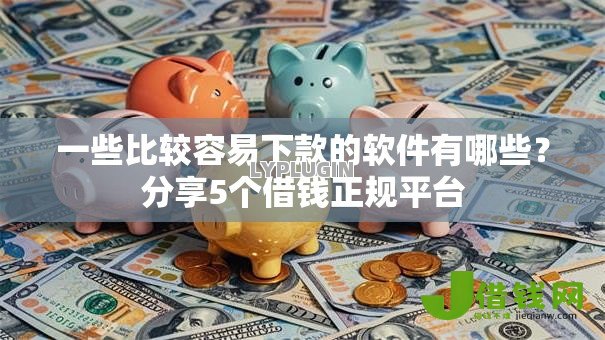 一些比较容易下款的软件有哪些?分享5个借钱正规平台 一些比较容易下款的软件有哪些?分享5个借钱正规平台