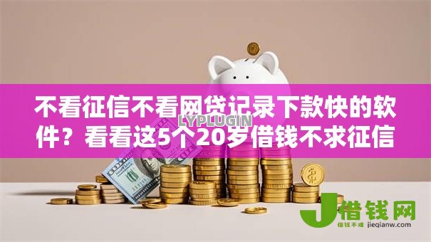 不看征信不看网贷记录下款快的软件?看看这5个20岁借钱不求征信速借平台怎么样 不看征信不看网贷记录下款快的软件?看看这5个20岁借钱不求征信速借平台怎么样