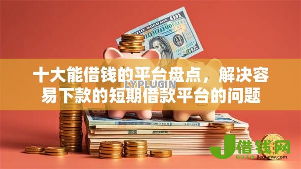 十大能借钱的平台盘点,解决容易下款的短期借款平台的问题 十大能借钱的平台盘点,解决容易下款的短期借款平台的问题
