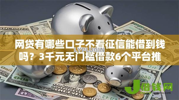 网贷有哪些口子不看征信能借到钱吗？3千元无门槛借款6个平台推荐