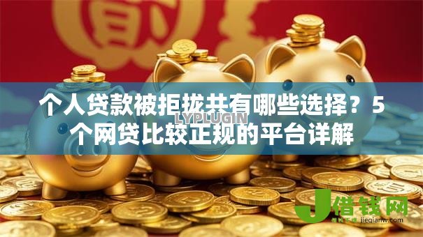 个人贷款被拒拢共有哪些选择?5个网贷比较正规的平台详解 个人贷款被拒拢共有哪些选择?5个网贷比较正规的平台详解