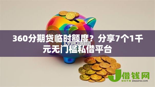 360分期贷临时额度？分享7个1千元无门槛私借平台