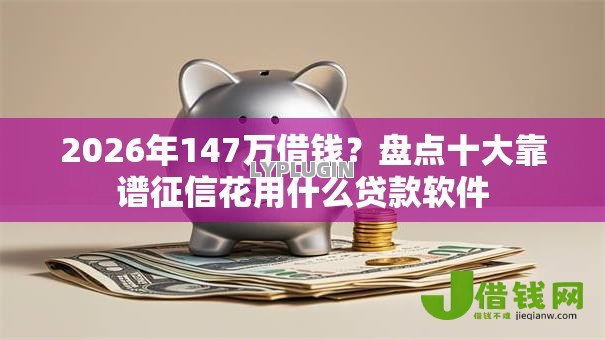 2026年147万借钱?盘点十大靠谱征信花用什么贷款软件 2026年147万借钱?盘点十大靠谱征信花用什么贷款软件