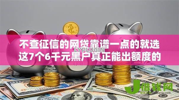 不查征信的网贷靠谱一点的就选这7个6千元黑户真正能出额度的软件 不查征信的网贷靠谱一点的就选这7个6千元黑户真正能出额度的软件