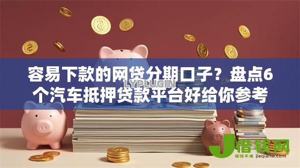 容易下款的网贷分期口子?盘点6个汽车抵押贷款平台好给你参考 容易下款的网贷分期口子?盘点6个汽车抵押贷款平台好给你参考
