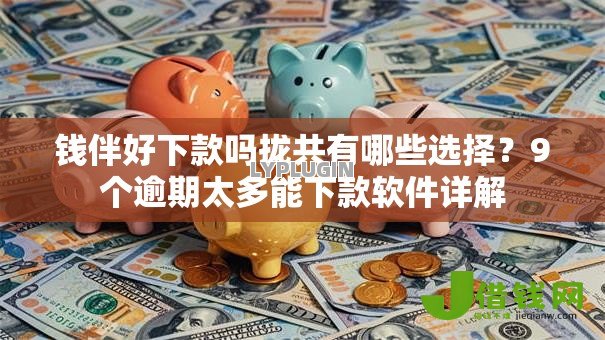 钱伴好下款吗拢共有哪些选择？9个逾期太多能下款软件详解