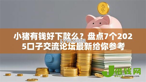 小猪有钱好下款么?盘点7个2025口子交流论坛最新给你参考 小猪有钱好下款么?盘点7个2025口子交流论坛最新给你参考