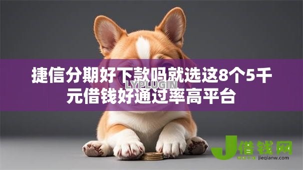 捷信分期好下款吗就选这8个5千元借钱好通过率高平台 捷信分期好下款吗就选这8个5千元借钱好通过率高平台