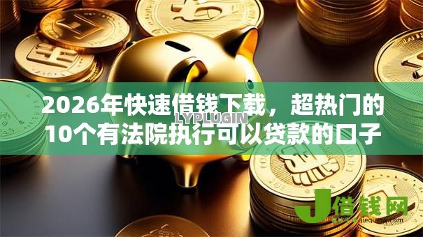 2026年快速借钱下载,超热门的10个有法院执行可以贷款的口子推荐 2026年快速借钱下载,超热门的10个有法院执行可以贷款的口子推荐