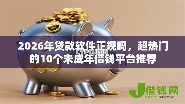 2026年贷款软件正规吗,超热门的10个未成年借钱平台推荐 2026年贷款软件正规吗,超热门的10个未成年借钱平台推荐