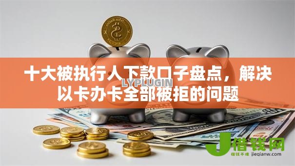 十大被执行人下款口子盘点,解决以卡办卡全部被拒的问题 十大被执行人下款口子盘点,解决以卡办卡全部被拒的问题