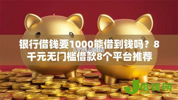 银行借钱要1000能借到钱吗？8千元无门槛借款8个平台推荐