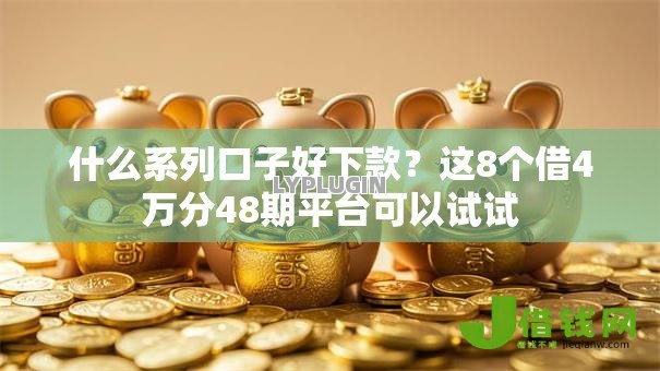 什么系列口子好下款？这8个借4万分48期平台可以试试