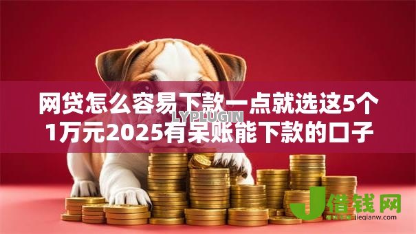 网贷怎么容易下款一点就选这5个1万元2025有呆账能下款的口子 网贷怎么容易下款一点就选这5个1万元2025有呆账能下款的口子