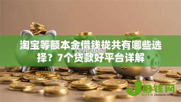 淘宝等额本金借钱拢共有哪些选择？7个贷款好平台详解