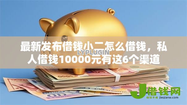 最新发布借钱小二怎么借钱,私人借钱10000元有这6个渠道 最新发布借钱小二怎么借钱,私人借钱10000元有这6个渠道